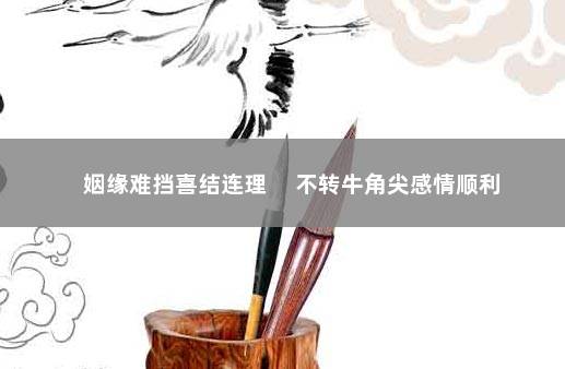 姻缘难挡喜结连理 　不转牛角尖感情顺利