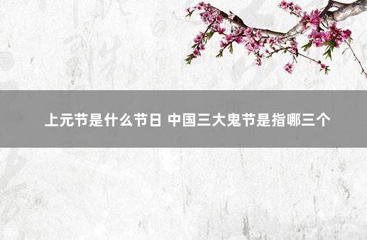 上元节是什么节日 中国三大鬼节是指哪三个