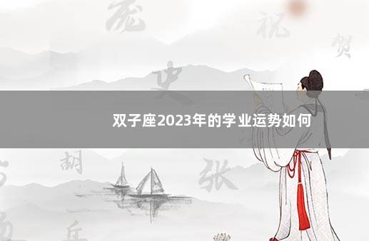 双子座2023年的学业运势如何