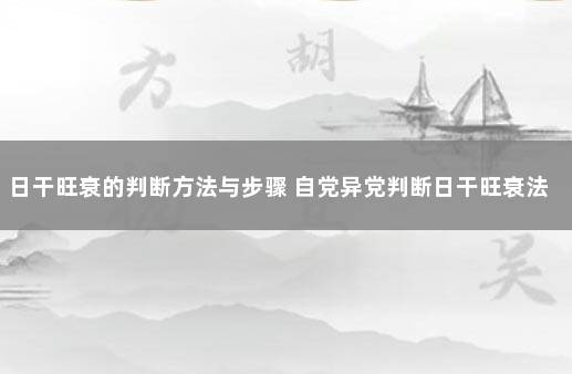 日干旺衰的判断方法与步骤 自党异党判断日干旺衰法准确吗