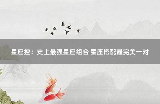 星座控：史上最强星座组合 星座搭配最完美一对