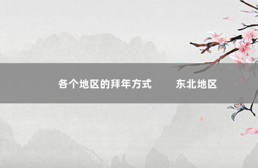 各个地区的拜年方式 　　东北地区