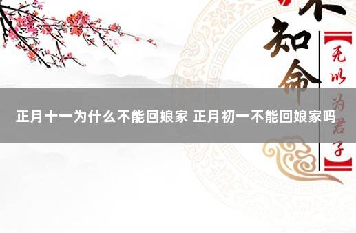 正月十一为什么不能回娘家 正月初一不能回娘家吗