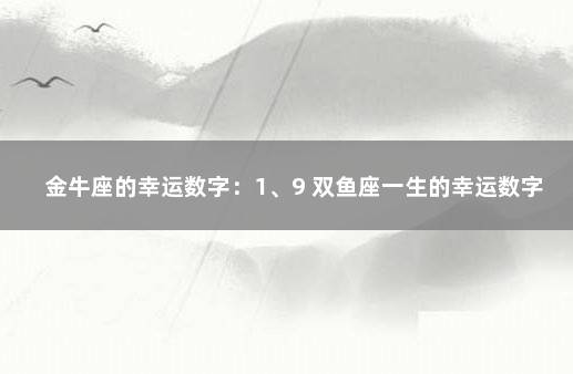 金牛座的幸运数字：1、9 双鱼座一生的幸运数字