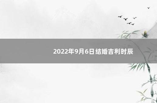 2022年9月6日结婚吉利时辰