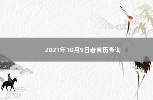 2021年10月9日老黄历查询 　　