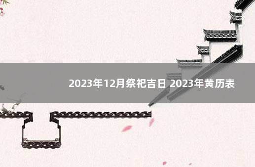 2023年12月祭祀吉日 2023年黄历表