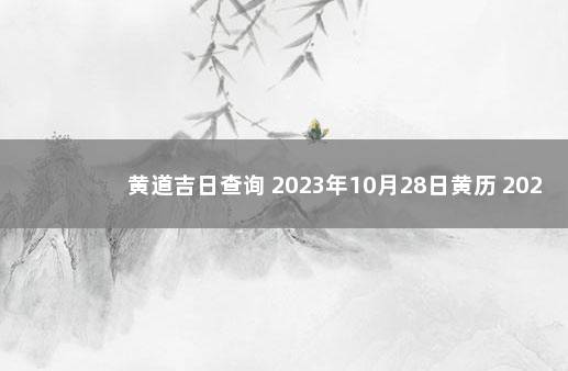 黄道吉日查询 2023年10月28日黄历 2021年10月28日老黄历