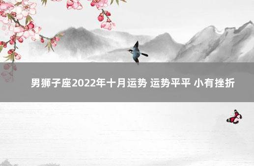 男狮子座2022年十月运势 运势平平 小有挫折 2022年12月7日