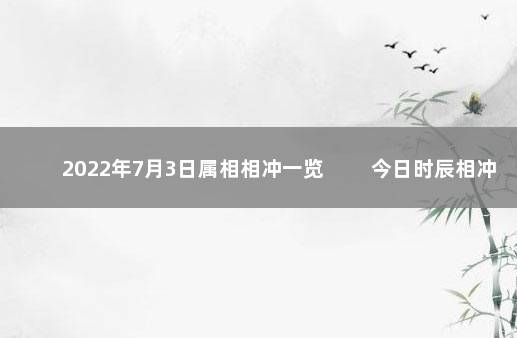 2022年7月3日属相相冲一览 　　今日时辰相冲对照表