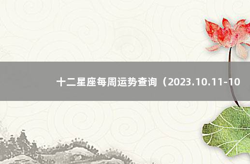 十二星座每周运势查询（2023.10.11-10.17） 十二星座一周运势