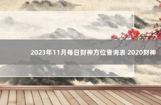 2023年11月每日财神方位查询表 2020财神方位每日查询
