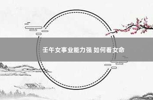 壬午女事业能力强 如何看女命