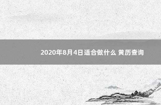 2020年8月4日适合做什么 黄历查询