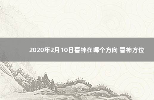 2020年2月10日喜神在哪个方向 喜神方位