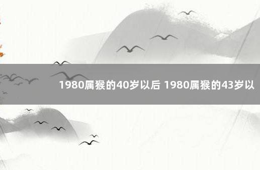 1980属猴的40岁以后 1980属猴的43岁以后运气