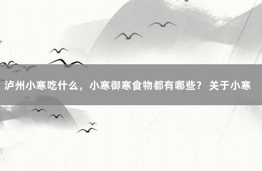 泸州小寒吃什么，小寒御寒食物都有哪些？ 关于小寒的饮食