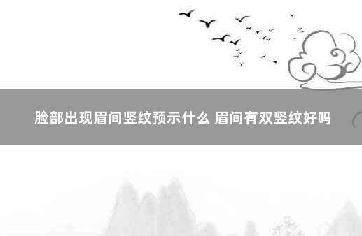 脸部出现眉间竖纹预示什么 眉间有双竖纹好吗