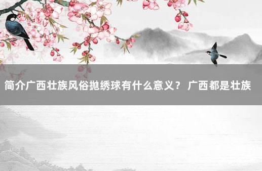 简介广西壮族风俗抛绣球有什么意义？ 广西都是壮族吗