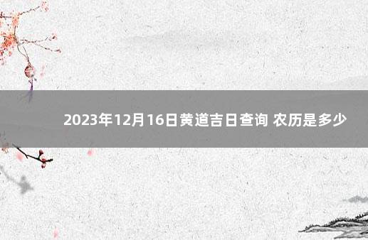 2023年12月16日黄道吉日查询 农历是多少 2022年6月12日是黄道吉日吗