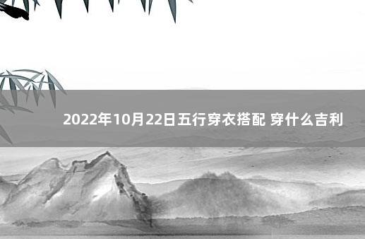 2022年10月22日五行穿衣搭配 穿什么吉利 202210月22号是黄道吉日吗