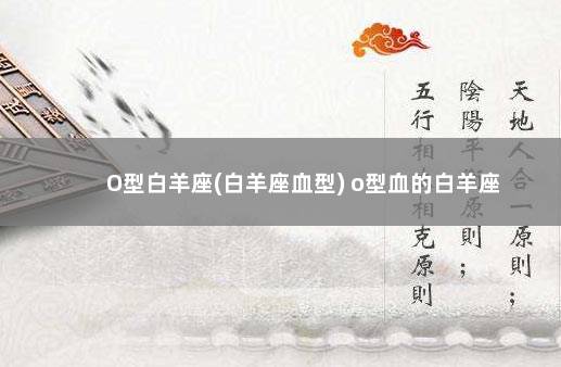 O型白羊座(白羊座血型) o型血的白羊座
