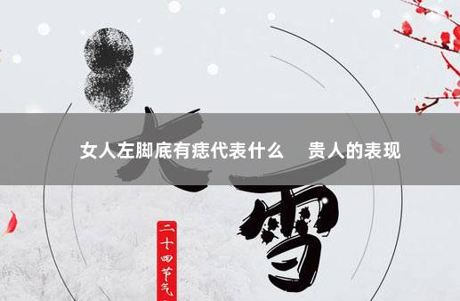 女人左脚底有痣代表什么 　贵人的表现