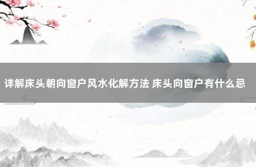 详解床头朝向窗户风水化解方法 床头向窗户有什么忌讳