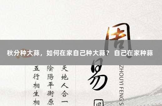 秋分种大蒜，如何在家自己种大蒜？ 自己在家种蒜
