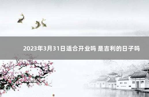 2023年3月31日适合开业吗 是吉利的日子吗 2020年1月3日老黄历