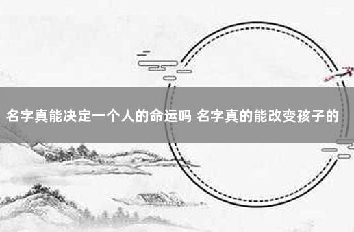 名字真能决定一个人的命运吗 名字真的能改变孩子的命运吗