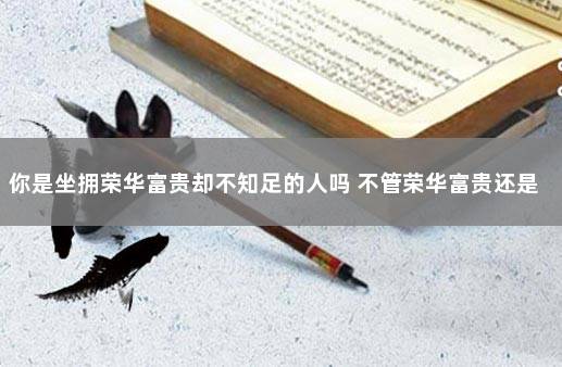 你是坐拥荣华富贵却不知足的人吗 不管荣华富贵还是贫穷