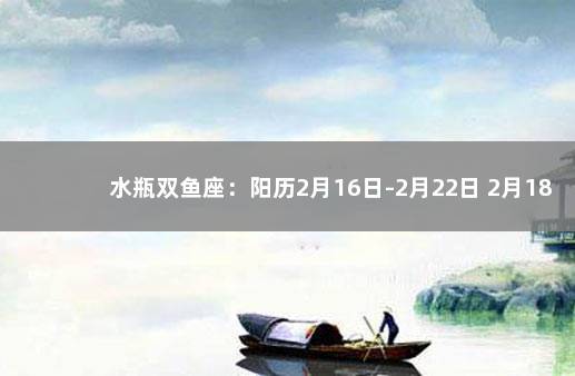 水瓶双鱼座：阳历2月16日-2月22日 2月18日水瓶座偏双鱼吗