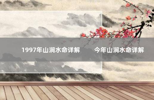 1997年山涧水命详解 　　今年山涧水命详解