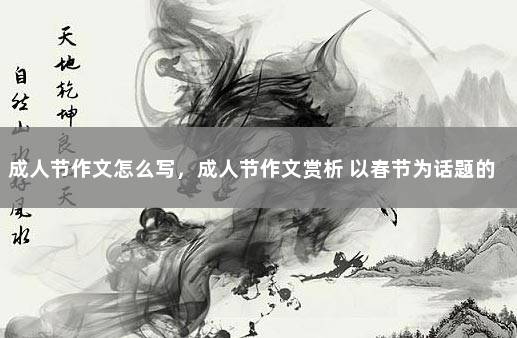 成人节作文怎么写，成人节作文赏析 以春节为话题的作文800字