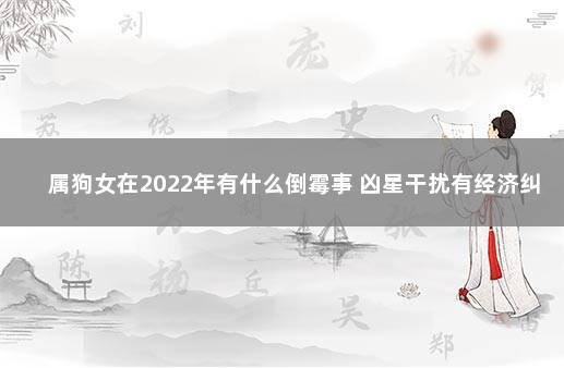 属狗女在2022年有什么倒霉事 凶星干扰有经济纠纷