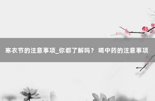 寒衣节的注意事项_你都了解吗？ 喝中药的注意事项 你都了解多少