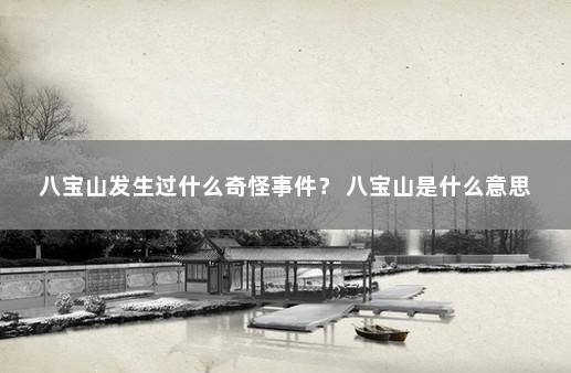 八宝山发生过什么奇怪事件？ 八宝山是什么意思