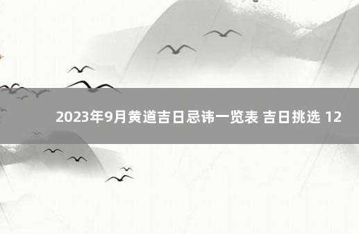 2023年9月黄道吉日忌讳一览表 吉日挑选 12月份黄道吉日查询