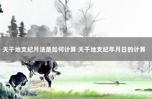天干地支纪月法是如何计算 天干地支纪年月日的计算方法