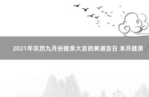 2021年农历九月份提亲大吉的黄道吉日 本月提亲吉日