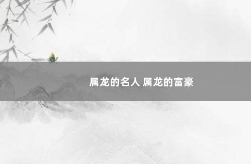 属龙的名人 属龙的富豪