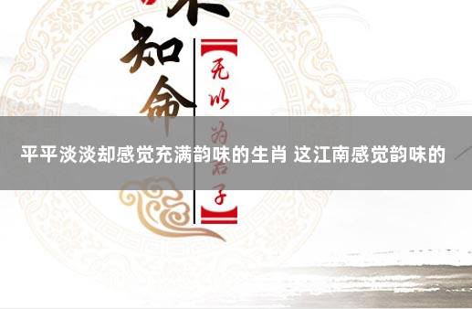 平平淡淡却感觉充满韵味的生肖 这江南感觉韵味的