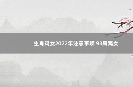 生肖鸡女2022年注意事项 93属鸡女