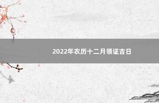 2022年农历十二月领证吉日