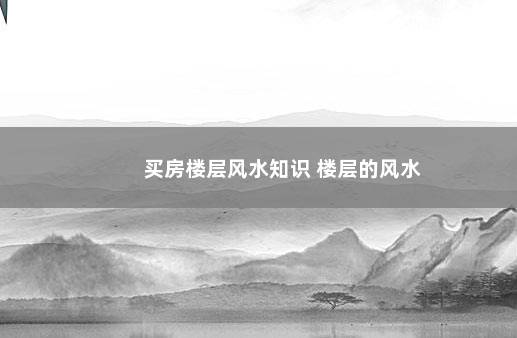 买房楼层风水知识 楼层的风水