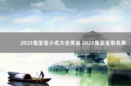 2023兔宝宝小名大全男孩 2023兔宝宝取名男