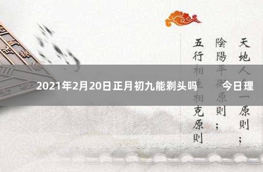 2021年2月20日正月初九能剃头吗 　　今日理发黄历查询