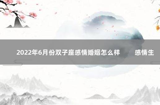 2022年6月份双子座感情婚姻怎么样 　　感情生活不错