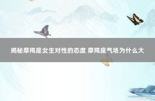 揭秘摩羯座女生对性的态度 摩羯座气场为什么大